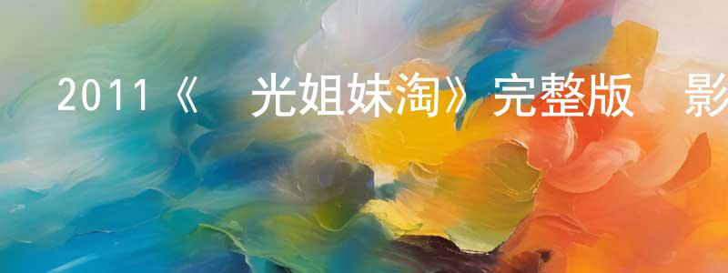 陳藝豐發布2011《陽光姐妹淘》完整版電影/在線觀看/百度云-美劇天堂